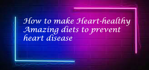 How to make Heart-healthy Amazing diets to prevent heart disease